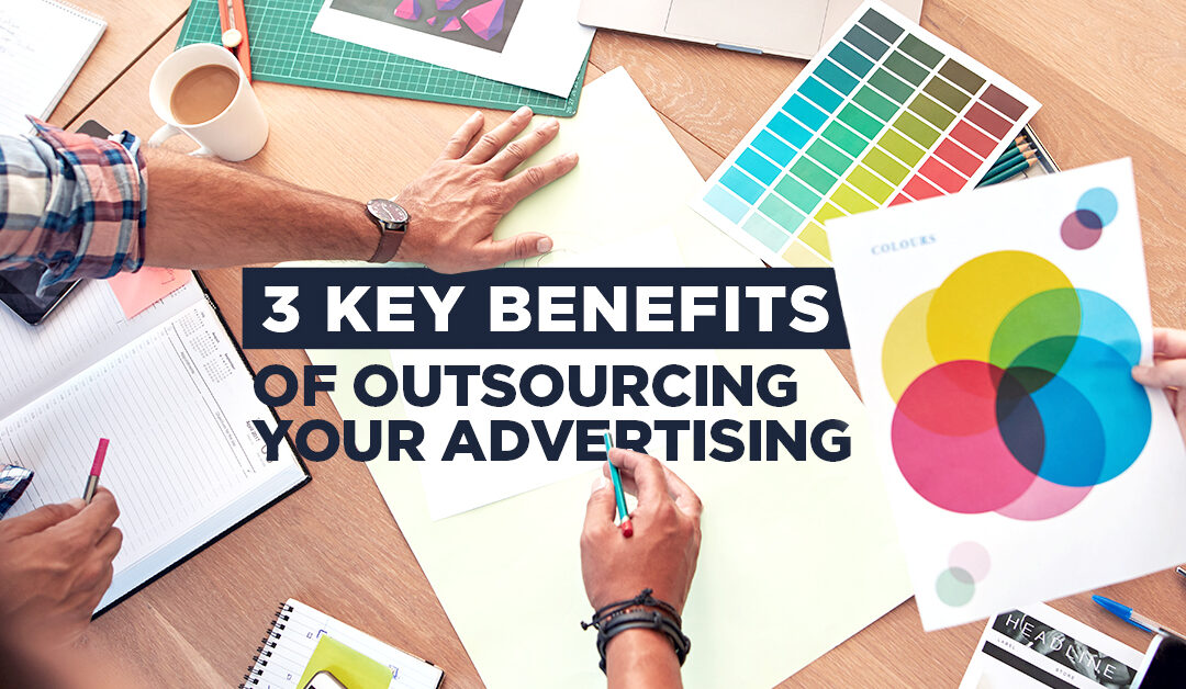 3 Key Benefits of Outsourcing Your Advertising